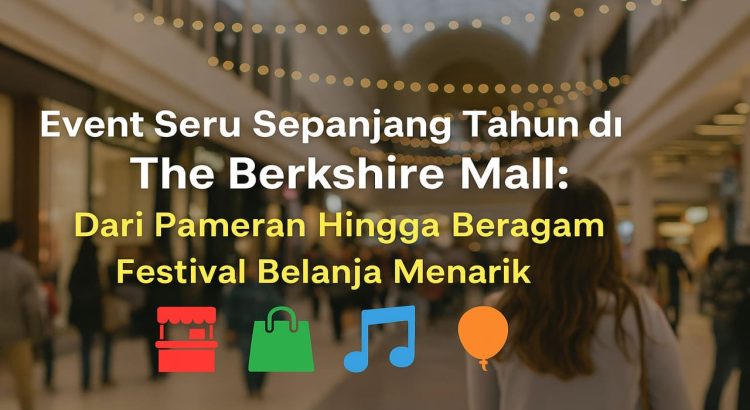 Event Seru Sepanjang Tahun di The Berkshire Mall Dari Pameran Hingga Beragam Festival Belanja Menarik
