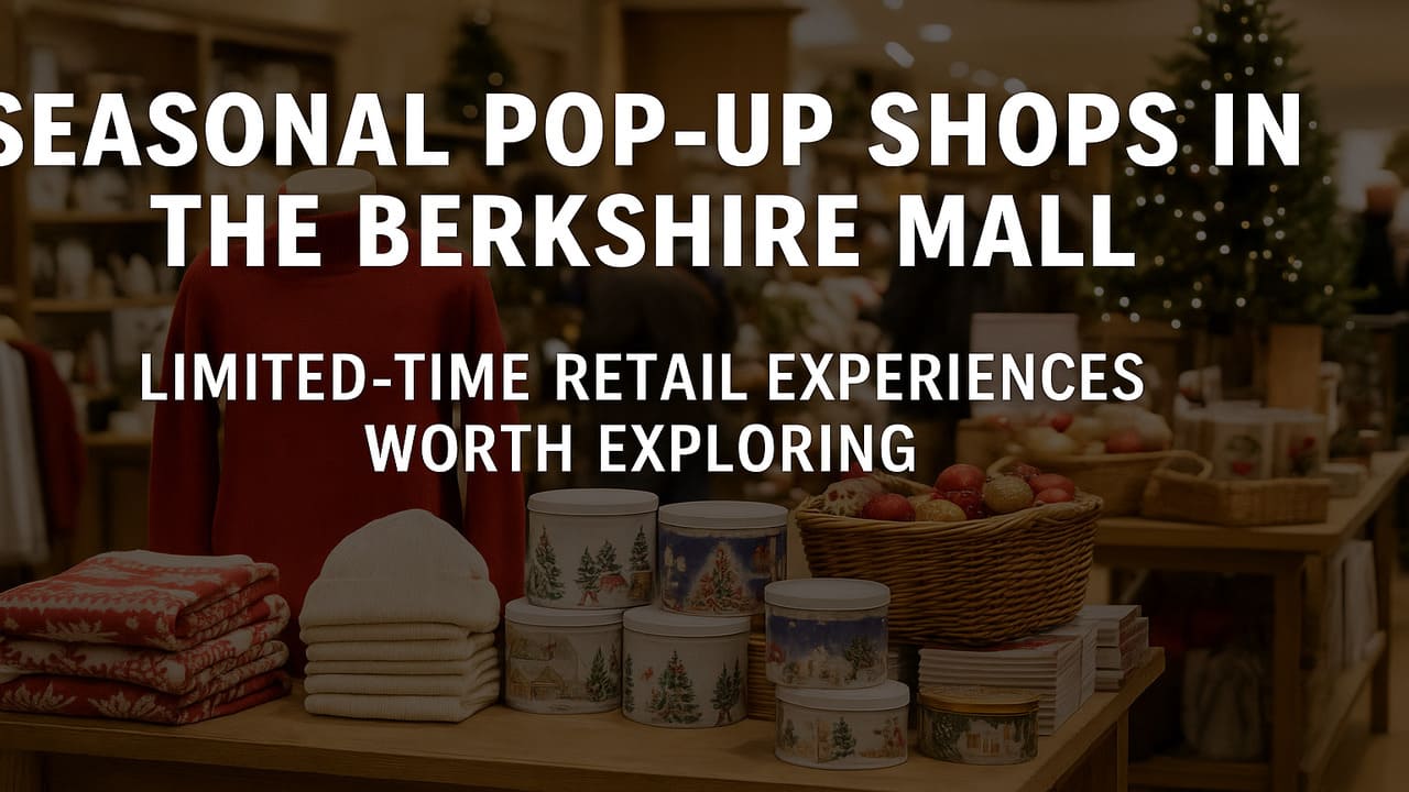 Seasonal Pop-Up Shops in The Berkshire Mall Limited-Time Retail Experiences Worth Exploring