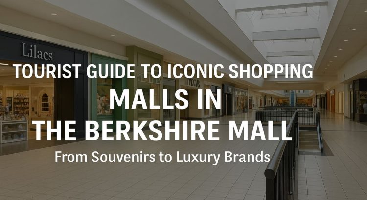 Tourist Guide to Iconic Shopping Malls in The Berkshire Mall From Souvenirs to Luxury Brands